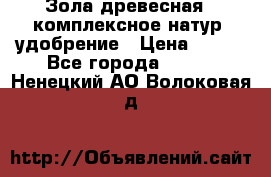 Зола древесная - комплексное натур. удобрение › Цена ­ 600 - Все города  »    . Ненецкий АО,Волоковая д.